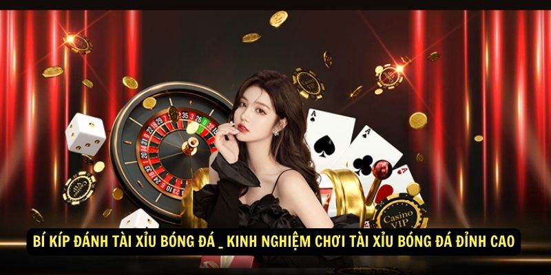 Bí kíp đánh tài xỉu bóng đá bất bại từ cao thủ 6 Bí Kíp Đánh tài Xỉu Bóng Đá _ Kinh nghiệm chơi tài xỉu bóng đá đỉnh cao