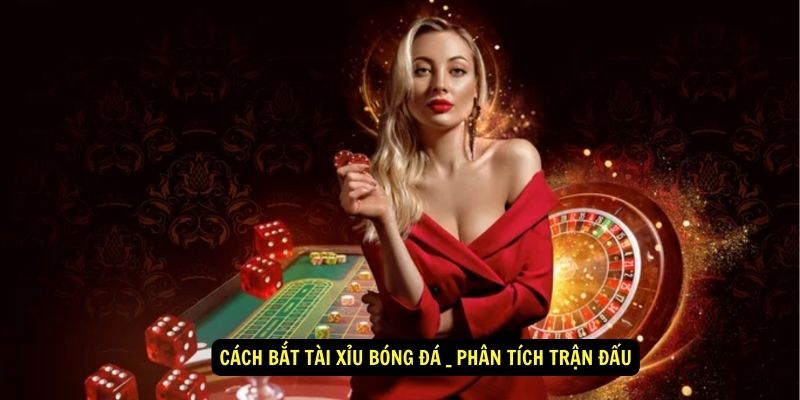Cách bắt tài xỉu bóng đá: Chiến lược và bí quyết thắng lớn 5 Cách bắt tài xỉu bóng đá _ phân tích trận đấu