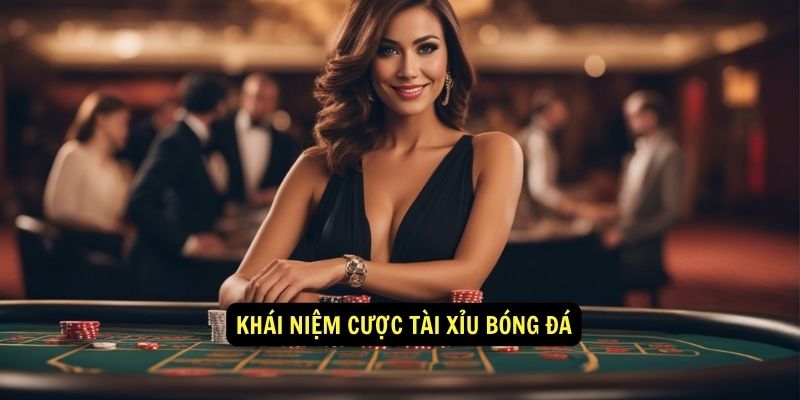Cược tài xỉu bóng đá là gì? 5 Khái niệm cược tài xỉu bóng đá là gì