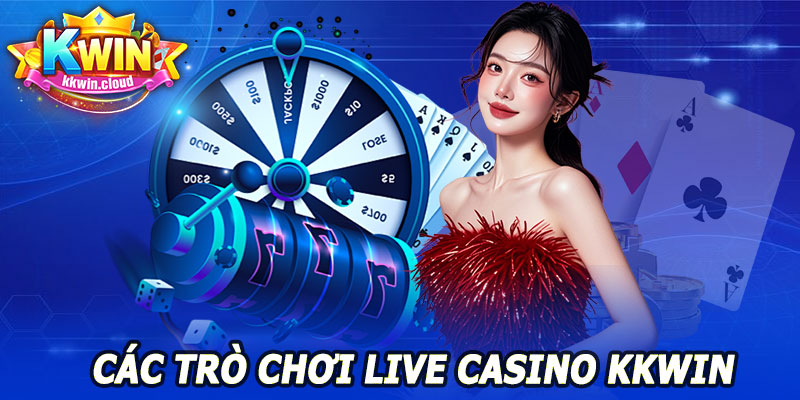 Live Casino KKWIN – Sôi Động, Giải Trí Không Giới Hạn 9 Các Trò Chơi Tại Live Casino Kkwin