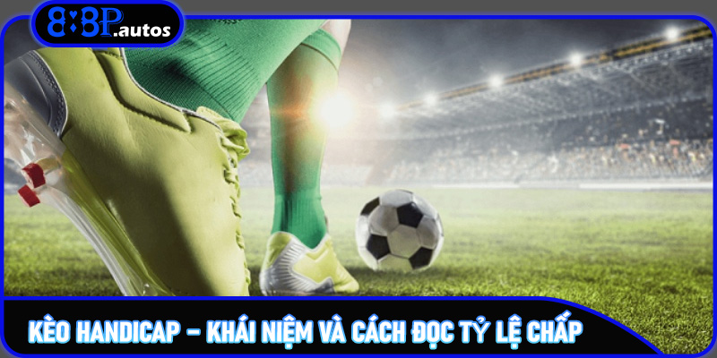 Kèo Handicap – Tìm Hiểu Tỷ Lệ Chấp Và Chiến Lược Cá Cược Tối Ưu Trên 888P 5 Kèo Handicap – Khái niệm và cách đọc tỷ lệ chấp