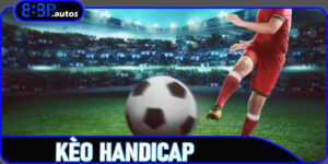 Kèo Handicap – Tìm Hiểu Tỷ Lệ Chấp Và Chiến Lược Cá Cược Tối Ưu Trên 888P